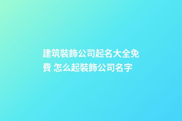 建筑裝飾公司起名大全免費 怎么起裝飾公司名字-第1張-公司起名-玄機派